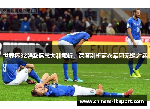 世界杯32强缺席意大利解析：深度剖析蓝衣军团无缘之谜
