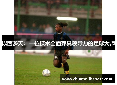 以西多夫：一位技术全面兼具领导力的足球大师