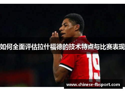 如何全面评估拉什福德的技术特点与比赛表现