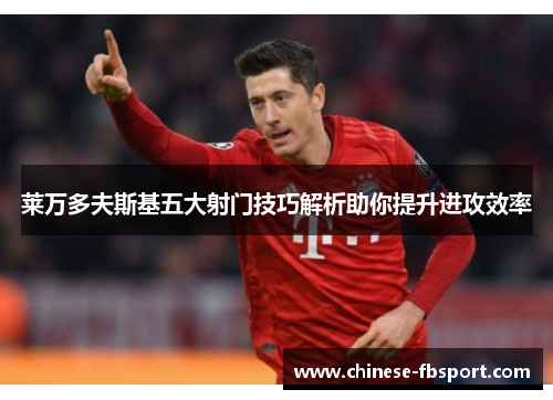 莱万多夫斯基五大射门技巧解析助你提升进攻效率