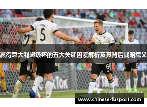 赢得意大利超级杯的五大关键因素解析及其背后战略意义