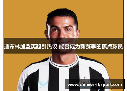 迪布林加盟英超引热议 能否成为新赛季的焦点球员