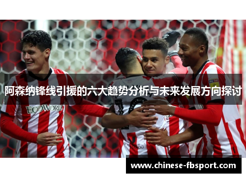 阿森纳锋线引援的六大趋势分析与未来发展方向探讨
