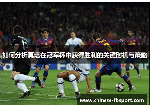 如何分析莫塔在冠军杯中获得胜利的关键时机与策略