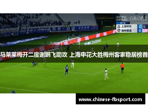 马莱莱梅开二度谢鹏飞助攻 上海申花大胜梅州客家稳居榜首
