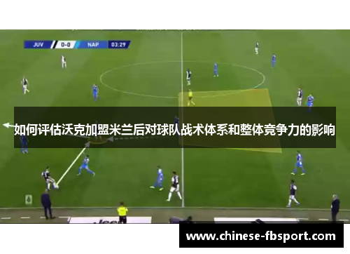 如何评估沃克加盟米兰后对球队战术体系和整体竞争力的影响