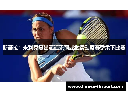 斯基拉：米利克复出遥遥无期或继续缺席赛季余下比赛