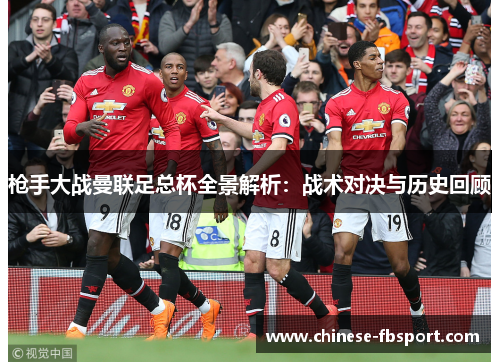 枪手大战曼联足总杯全景解析：战术对决与历史回顾