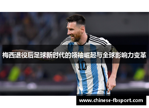 梅西退役后足球新时代的领袖崛起与全球影响力变革 梅西退役后足球新时代的领袖崛起与全球影响力变革