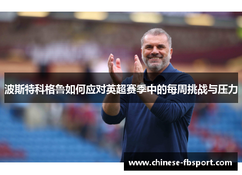 波斯特科格鲁如何应对英超赛季中的每周挑战与压力