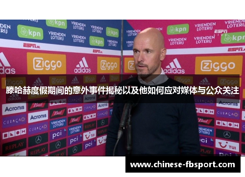 滕哈赫度假期间的意外事件揭秘以及他如何应对媒体与公众关注