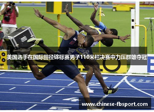 美国选手在国际田径锦标赛男子110米栏决赛中力压群雄夺冠