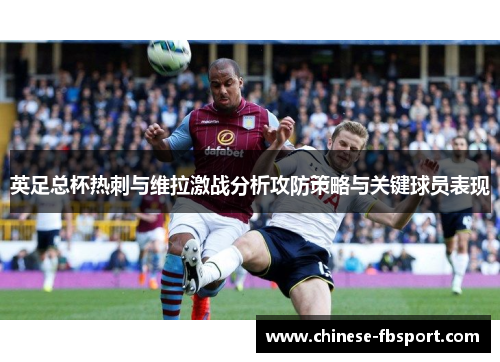 英足总杯热刺与维拉激战分析攻防策略与关键球员表现 英足总杯热刺与维拉激战分析攻防策略与关键球员表现