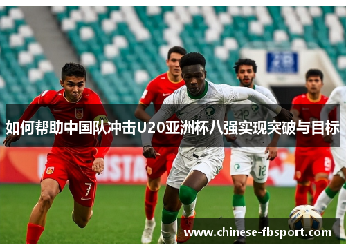 如何帮助中国队冲击U20亚洲杯八强实现突破与目标