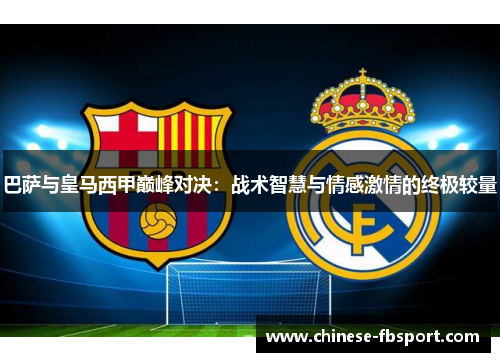 巴萨与皇马西甲巅峰对决：战术智慧与情感激情的终极较量