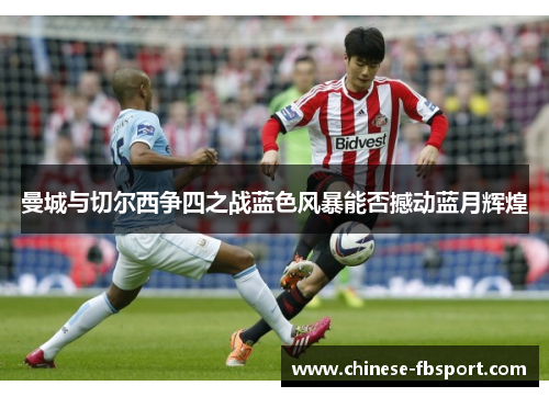 曼城与切尔西争四之战蓝色风暴能否撼动蓝月辉煌