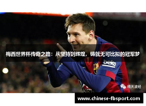 梅西世界杯传奇之路:从坚持到辉煌,铸就无可比拟的冠军梦 梅西世界杯传奇之路:从坚持到辉煌,铸就无可比拟的冠军梦