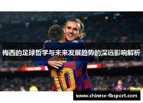 梅西的足球哲学与未来发展趋势的深远影响解析 梅西的足球哲学与未来发展趋势的深远影响解析