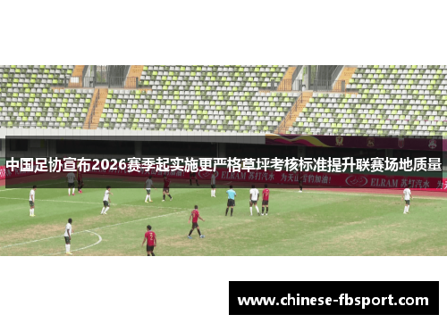 中国足协宣布2026赛季起实施更严格草坪考核标准提升联赛场地质量