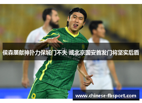 侯森屡献神扑力保城门不失 成北京国安首发门将坚实后盾