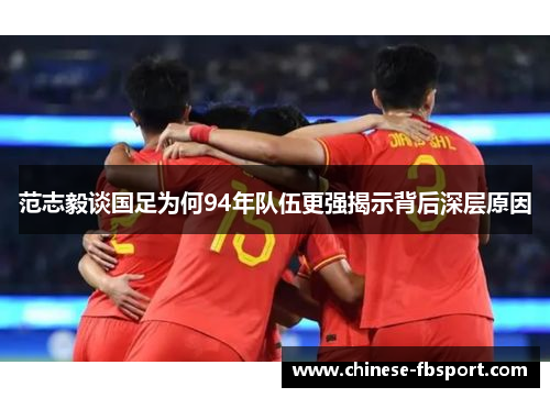 范志毅谈国足为何94年队伍更强揭示背后深层原因