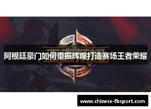 阿根廷豪门如何重振辉煌打造赛场王者荣耀