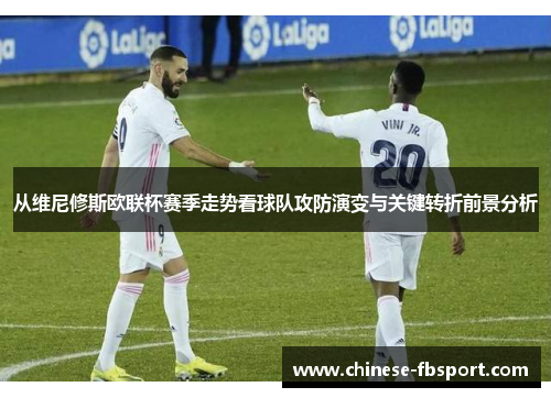 从维尼修斯欧联杯赛季走势看球队攻防演变与关键转折前景分析