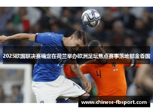 2025欧国联决赛确定在荷兰举办欧洲足坛焦点赛事落地郁金香国