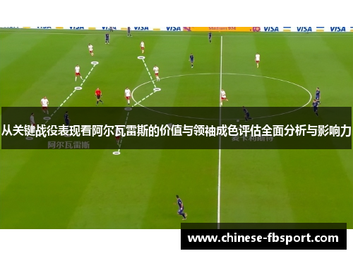 从关键战役表现看阿尔瓦雷斯的价值与领袖成色评估全面分析与影响力