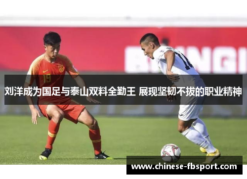 刘洋成为国足与泰山双料全勤王 展现坚韧不拔的职业精神